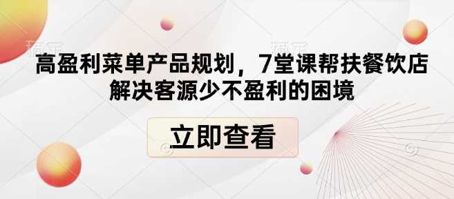 高盈利菜单产品规划，7堂课帮扶餐饮店解决客源少不盈利的困境-网创空间