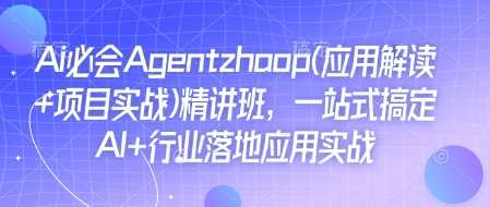 Ai必会Agent(应用解读+项目实战)精讲班，一站式搞定AI+行业落地应用实战-网创空间