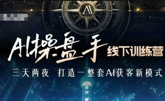 AI操盘手线下训练营，打造AI获客新模式，跟上ai时代，新商业-网创空间