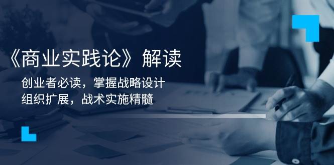 《商业实践论》解读：创业者必读，掌握战略设计，组织扩展，战术实施精髓-网创空间