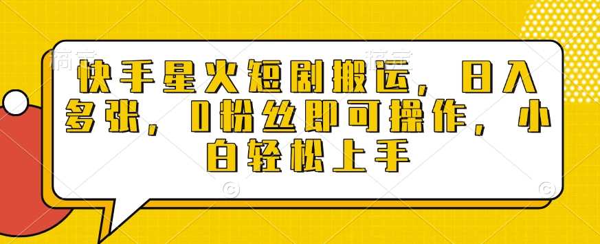 快手星火短剧搬运，日入多张，0粉丝即可操作，小白轻松上手【揭秘】-网创空间