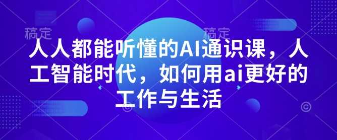 人人都能听懂的AI通识课，人工智能时代，如何用ai更好的工作与生活-网创空间