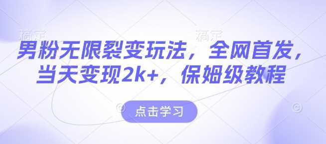 男粉无限裂变玩法，全网首发，当天变现2k+，保姆级教程【永久更新】【揭秘】-网创空间
