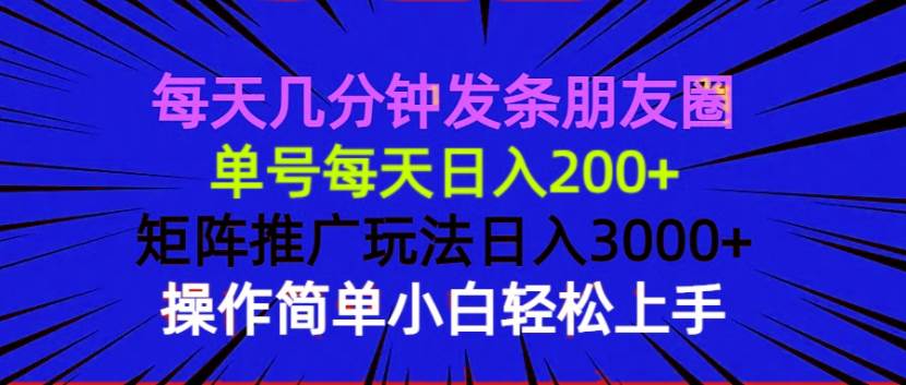 （13919期）每天几分钟发条朋友圈 单号每天日入200+ 矩阵推广玩法日入3000+ 操作简…-网创空间
