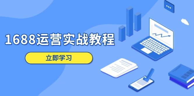 （13925期）1688运营实战教程：店铺定位/商品管理/爆款打造/数字营销/客户服务等-网创空间