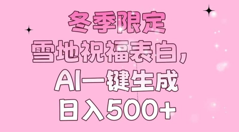 （13926期）冬季限定，雪地祝福表白，AI一键生成，日入500+-网创空间