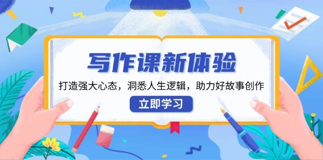 写作课新体验，打造强大心态，洞悉人生逻辑，助力好故事创作-网创空间
