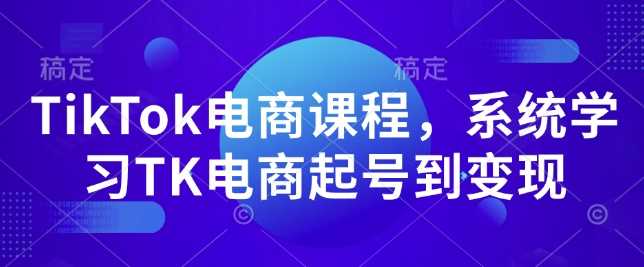 TikTok电商课程，​系统学习TK电商起号到变现-网创空间