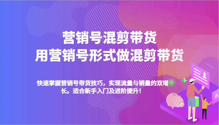 营销号混剪带货，用营销号形式做混剪带货，快速掌握带货技巧，实现流量与销量双增长-网创空间