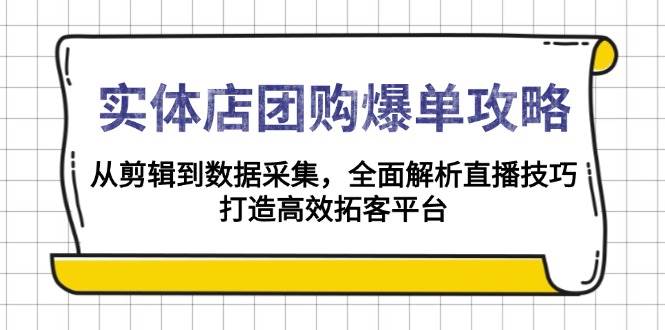 实体店团购爆单攻略：从剪辑到数据采集，全面解析直播技巧，打造高效拓客平台-网创空间