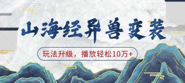 山海经异兽变装，玩法升级，播放轻松10万+-网创空间