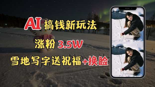 冬季搞钱新玩法，雪地写字表白送祝福、换脸，用免费AI手把手教你制作，轻松涨粉3.5w，接单到手软-网创空间