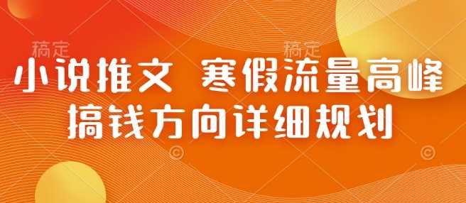 小说推文 寒假流量高峰 搞钱方向详细规划-网创空间