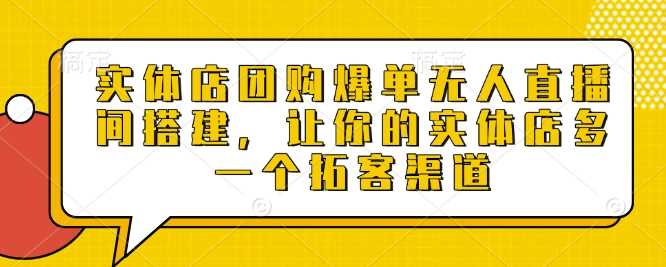 实体店团购爆单无人直播间搭建，让你的实体店多一个拓客渠道-网创空间