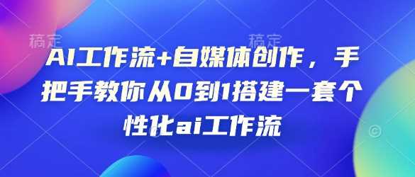 AI工作流+自媒体创作，手把手教你从0到1搭建一套个性化ai工作流-网创空间