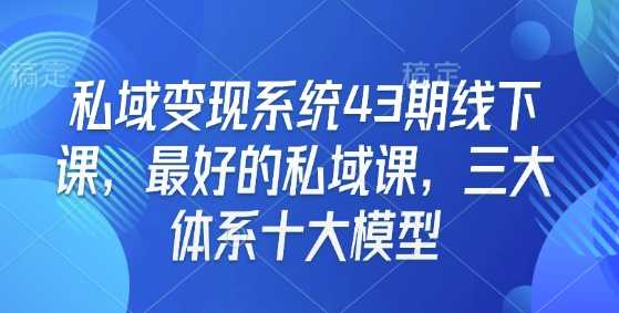 私域变现系统43期线下课，最好的私域课，三大体系十大模型-网创空间