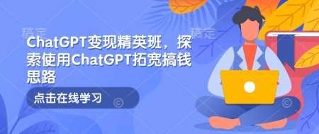 ChatGPT变现精英班，探索使用ChatGPT拓宽搞钱思路-网创空间