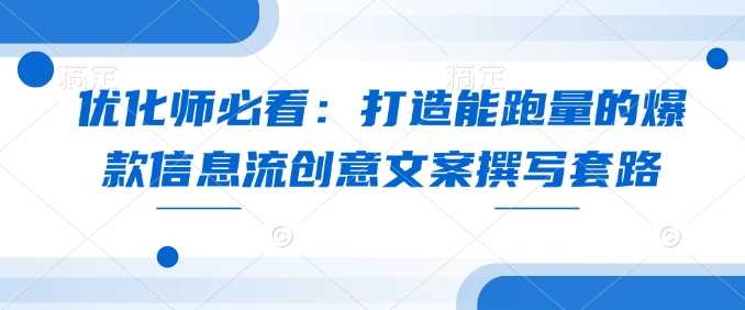 优化师必看：打造能跑量的爆款信息流创意文案撰写套路-网创空间