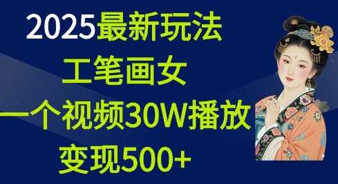 2025最新玩法，工笔画美女，一个视频30万播放变现500+-网创空间