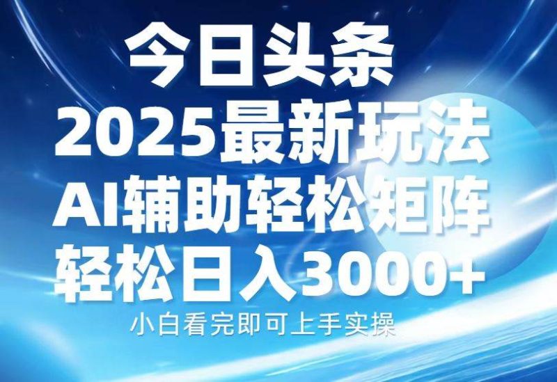 (13958期)今日头条2025最新玩法,思路简单,复制粘贴,AI辅助,轻松矩阵日入3000+-网创空间