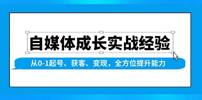 自媒体成长实战经验，从0-1起号、获客、变现，全方位提升能力-网创空间