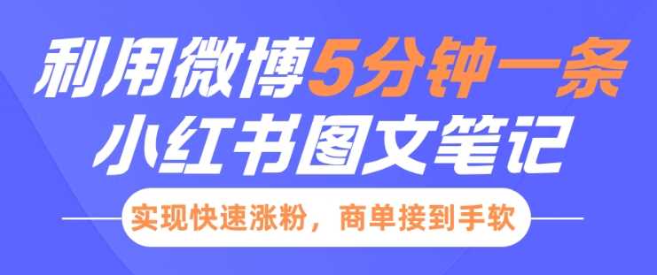 小红书利用微博5分钟一条图文笔记，实现快速涨粉，商单接到手软-网创空间