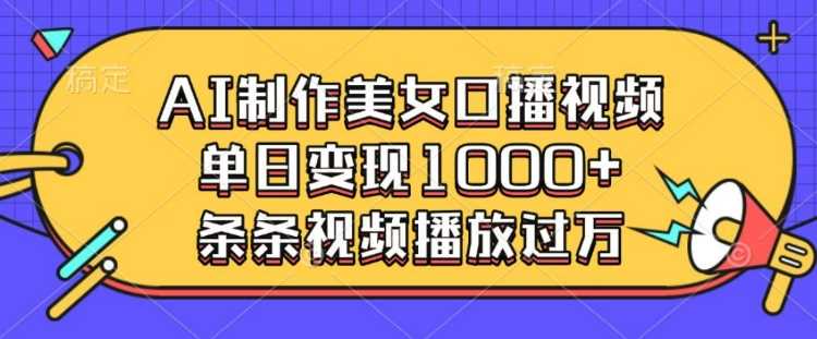 AI制作美女口播视频，单日变现多张，条条视频播放过万-网创空间
