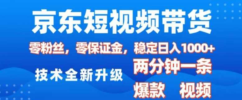 京东短视频带货，2025火爆项目，0粉丝，0保证金，操作简单，2分钟一条原创视频，日入1k【揭秘】-网创空间