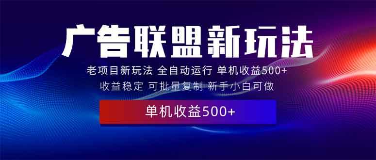 （13965期）2025全新广告联盟玩法 单机500+课程实操分享 小白可无脑操作-网创空间