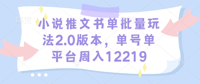 小说推文书单批量玩法2.0版本，单号单平台周入12219-网创空间
