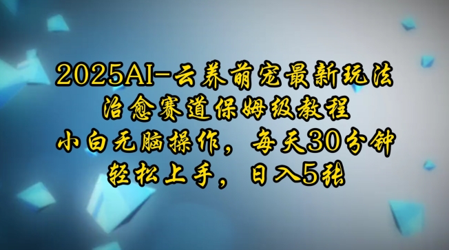 2025AI云养萌宠最新玩法，治愈赛道保姆级教程，小白无脑操作，每天30分钟，轻松上手，日入5张-网创空间