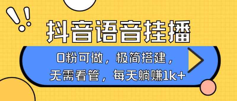 抖音语音无人挂播,每天躺赚1000+,新老号0粉可播,简单好操作,不限流不违规-网创空间