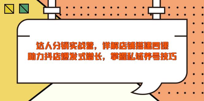 达人分销实战营，店铺搭建四课，助力抖店爆发式增长，掌握私域养号技巧-网创空间