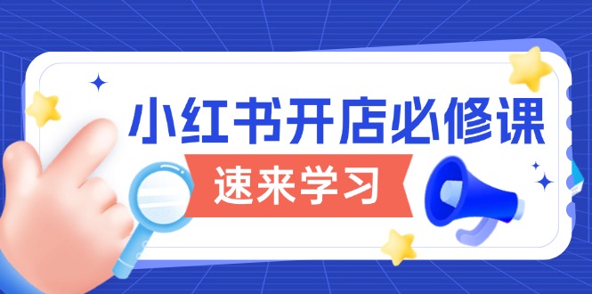 小红书开店必修课，详解开店流程与玩法规则，开启电商变现之旅-网创空间