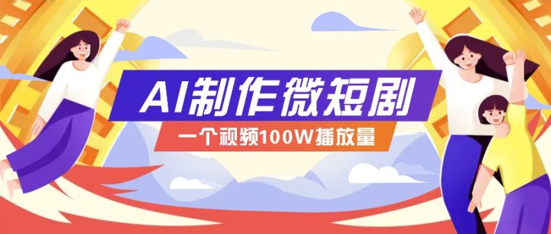 AI制作微短剧实操教程,今年最大风口一个视频100W播放量,附详细实操+变现计划-网创空间