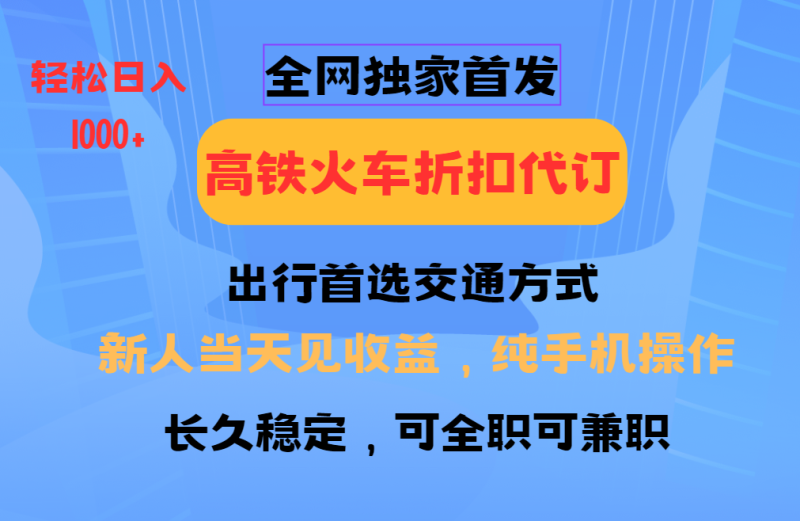 全网独家首发 全国高铁火车折扣代订 新手当日变现 纯手机操作 日入1000+-网创空间