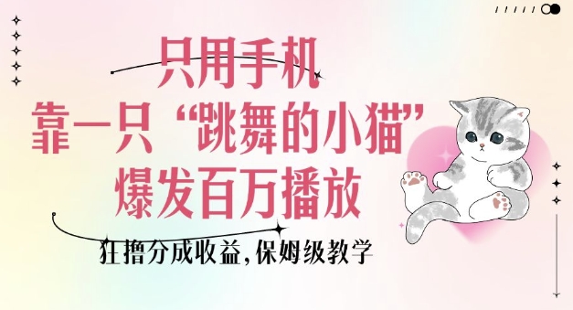 只用手机靠一只“跳舞的小猫”爆发百万播放，狂撸分成收益，保姆级教学-网创空间