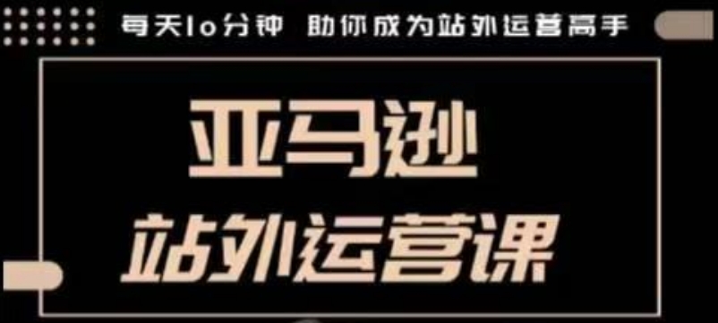 聪明的跨境人都在学的亚马逊站外运营课，每天10分钟，手把手教你成为站外运营高手-网创空间