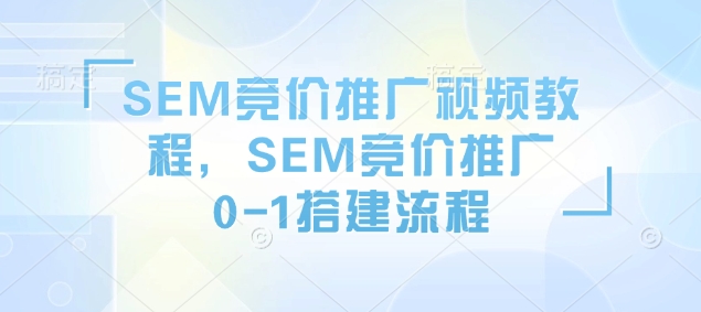 SEM竞价推广视频教程，SEM竞价推广0-1搭建流程-网创空间