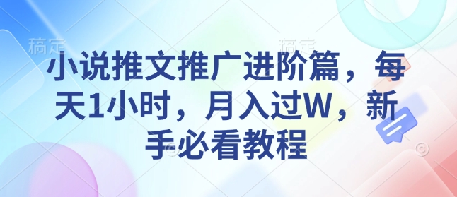 小说推文推广进阶篇，每天1小时，月入过W，新手必看教程-网创空间