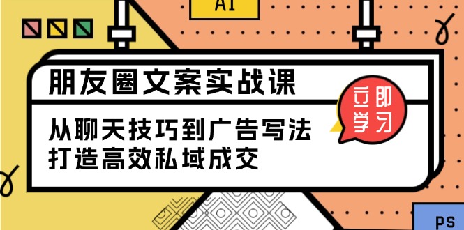 朋友圈文案实战课：从聊天技巧到广告写法，打造高效私域成交-网创空间