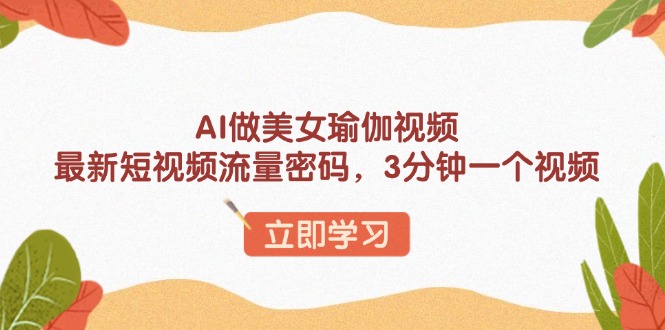 AI做美女瑜伽视频，最新短视频流量密码，3分钟一个视频-网创空间