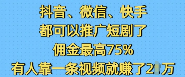 抖音微信快手都可以推广短剧了，佣金最高75%，有人靠一条视频就挣了2W-网创空间