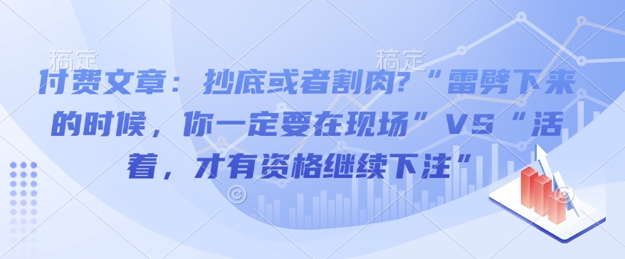 付费文章：抄底或者割肉?“雷劈下来的时候，你一定要在现场”VS“活着，才有资格继续下注”-网创空间