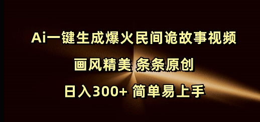 Ai一键生成爆火民间诡故事视频 画风精美 条条原创 日入300+ 简单易上手-网创空间
