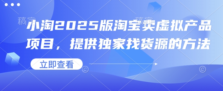 小淘2025版淘宝卖虚拟产品项目，提供独家找货源的方法-网创空间