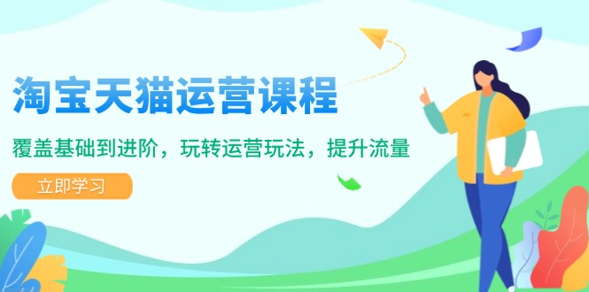 淘宝天猫运营课程，覆盖基础到进阶，玩转运营玩法，提升流量-网创空间