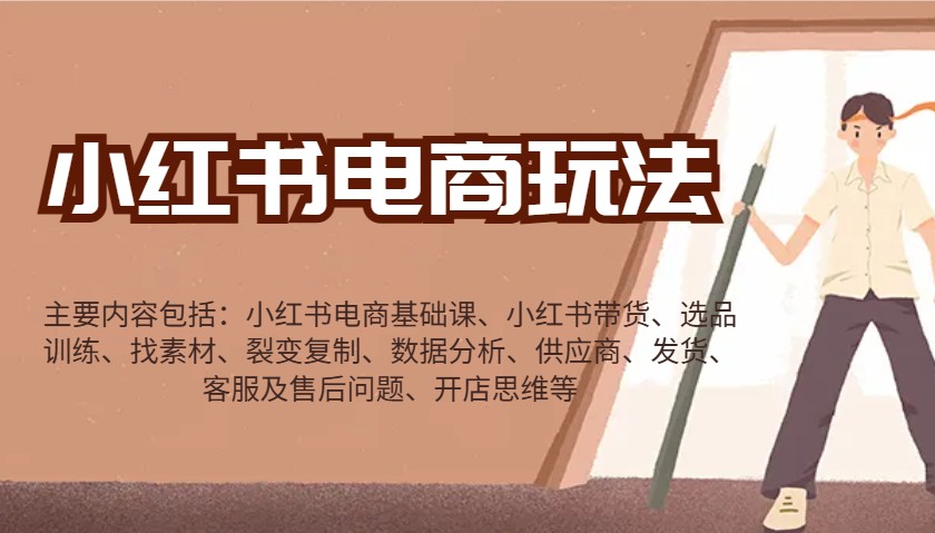 小红书电商玩法：带货/选品/找素材/裂变/数据分析/供应商/发货/售后/开店思维等-网创空间