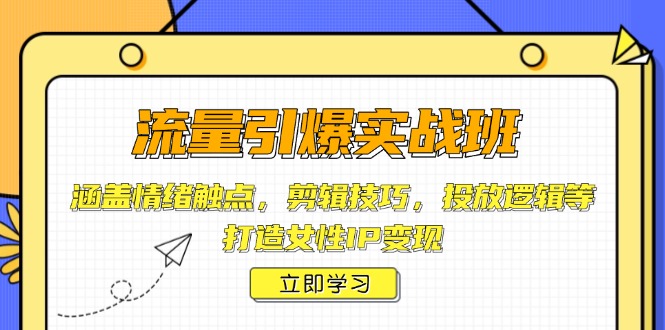 流量引爆实战班，涵盖情绪触点，剪辑技巧，投放逻辑等，打造女性IP变现-网创空间