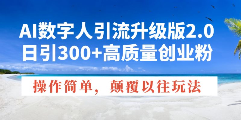 AI数字人引流升级版2.0，日引300+高质量创业粉，操作简单，颠覆以往玩法-网创空间